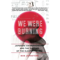 We Were Burning: Japanese Enterpreneurs and the Forging of the Electronic Age - Paperback