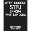 Weird Cooking - Stfu I Know What I Am Doing: BBQ Cookbook - Secret Recipes for Men - Paperback
