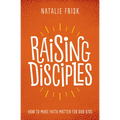 Raising Disciples: How to Make Faith Matter for Our Kids - Hardcover