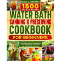 Water Bath Canning & Preserving Cookbook for Beginners: 1500 Days of Recipes! Embracing Water Bath Canning for Family Health & Happiness with Vegetabl - Paperback