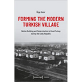 Forming the Modern Turkish Village: Nation Building and Modernization in Rural Turkey During the Early Republic - Paperback