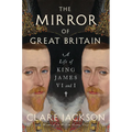 The Mirror of Great Britain: A Life of King James VI and I - Hardcover