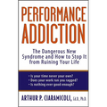 Performance Addiction: The Dangerous New Syndrome and How to Stop It from Ruining Your Life - Hardcover