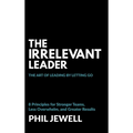 The Irrelevant Leader: The Art of Leading By Letting Go, 8 Principles for Stronger Teams, Less Overwhelm, and Greater Results - Hardcover
