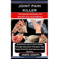 Joint Pain Killer: Therapeutic Solutions For Arthritic Pain And Stiffness: Experience Joy In Joint Health Through Advanced Therapies That - Paperback