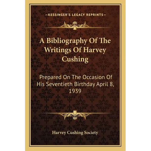 A Bibliography Of The Writings Of Harvey Cushing: Prepared On The Occasion Of His Seventieth Birthday April 8, 1939 - Paperback