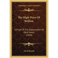 The High Price Of Bullion: A Proof Of The Depreciation Of Bank Notes (1810) - Paperback