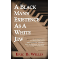 A Black Man's Existence as a White Jew: An Unexpected Journey Through Race, Racism, Politics, Jazz Musicians, Judaism, and Detroit Mobsters - Hardcover