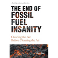 The End of Fossil Fuel Insanity: Clearing the Air Before Cleaning the Air - Paperback