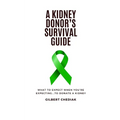 A Kidney Donor's Survival Guide: What To Expect When You're Expecting...To Donate A Kidney - Paperback