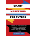 Smart Marketing For Tutors: A Step-By-Step Guide To Building Your Tutoring Business Using Free Marketing Tools - Paperback