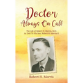 Doctor Always On Call: The Life of Robert H. Morris, M.D. As Told To His Son, Robert H. Morris II - Hardcover
