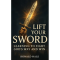 Lift Your Sword: Learning to Fight God's Way and Win - Paperback