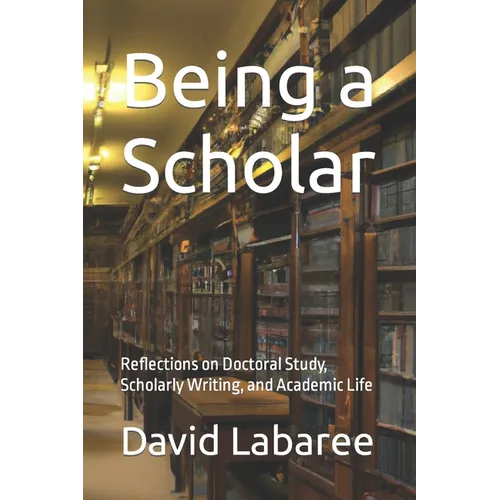 Being a Scholar: Reflections on Doctoral Study, Scholarly Writing, and Academic Life - Paperback