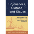 Sojourners, Sultans, and Slaves: America and the Indian Ocean in the Age of Abolition and Empire - Hardcover