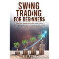Swing Trading for Beginners: Turn Price Swings into Profits Using Simple Trading Strategies in the Financial Markets Today with Zero Trading Experienc - Paperback