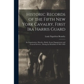 Historic Records of the Fifth New York Cavalry, First Ira Harris Guard: Its Organization, Marches, Raids, Scouts Engagements and General Services, Dur - Paperback