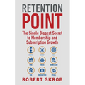 Retention Point: The Single Biggest Secret to Membership and Subscription Growth for Associations, SAAS, Publishers, Digital Access, Subscription Boxe - Paperback