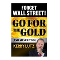 Forget Wall Street!: Go For The Gold (And Silver Too) - Paperback