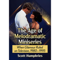 The Age of Melodramatic Miniseries: When Glamour Ruled on Television, 1980-1995 - Paperback