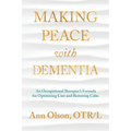 Making Peace with Dementia: An Occupational Therapist's Formula for Optimizing Care and Restoring Calm - Paperback