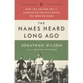 The Names Heard Long Ago: How the Golden Age of Hungarian Soccer Shaped the Modern Game - Paperback