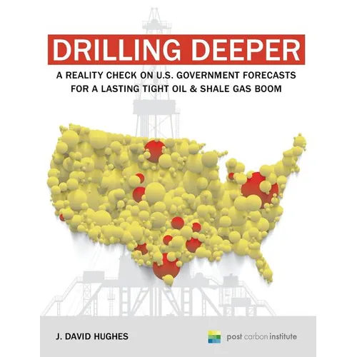 Drilling Deeper: A Reality Check on U.S. Government Forecasts for a Lasting Tight Oil & Shale Gas Boom - Paperback
