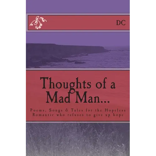 Thoughts of a Mad Man: Poems, Songs & Tales for the Hopeless Romantic who refuses to give up hope - Paperback