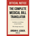 The Complete Medical Bill Translator: A Humorous Guide Explaining Hospital Prices, Insurance Adjustments, CPT Codes, Hidden Fees, and All the Mysterio - Paperback