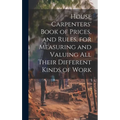 House Carpenters' Book of Prices, and Rules, for Measuring and Valuing All Their Different Kinds of Work - Hardcover