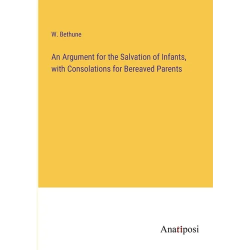 An Argument for the Salvation of Infants, with Consolations for Bereaved Parents - Paperback