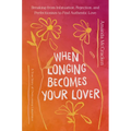 When Longing Becomes Your Lover: Breaking from Infatuation, Rejection, and Perfectionism to Find Authentic Love: A True Story of Overcoming Limerence - Hardcover