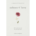 Echoes of Love: 100 Reflections for the Grieving Heart: Gentle Support for Grief and Life After the Loss of a Loved One: 100 Reflections for the Griev - Paperback