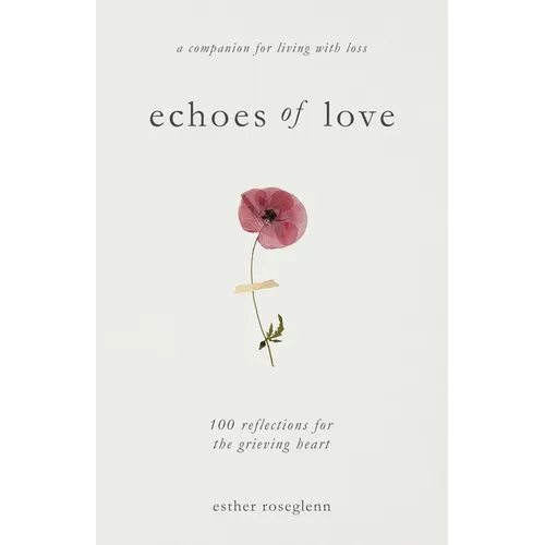 Echoes of Love: 100 Reflections for the Grieving Heart: Gentle Support for Grief and Life After the Loss of a Loved One: 100 Reflections for the Griev - Paperback