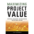 Maximizing Project Value: Defining, Managing, and Measuring for Optimal Return - Paperback