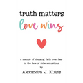 Truth Matters, Love Wins: A Memoir of Choosing Faith over Fear in the Face of False Accusations - Hardcover