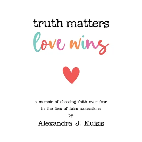 Truth Matters, Love Wins: A Memoir of Choosing Faith over Fear in the Face of False Accusations - Hardcover