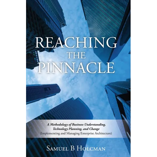 Reaching the Pinnacle: A Methodology of Business Understanding, Technology Planning, and Change (Implementing and Managing Enterprise Architecture) - Paperback