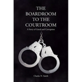 The Boardroom to the Courtroom: A Story of Greed and Corruption - Paperback