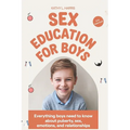 Sex Education for Boys 8-12 Year Olds: Everything Boys Need to Know about Puberty, Sex, Emotions and Relationships. - Paperback