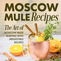 Moscow Mule Recipes: the Art of Moscow Mule Making with Irresistible Recipes: Mule Cocktail Recipes - Paperback