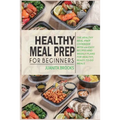 Healthy Meal Prep for Beginners: 120 easy recipes and time-saving weekly plans for healthy, ready-to-go meals. - Paperback