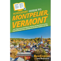 HowExpert Guide to Montpelier, Vermont: 101+ Tips to Learn the History, Discover the Best Places to Visit, Find Fun Things to Do, and Enjoy the Smalle - Paperback