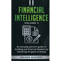Financial Intelligence: An Everyday Person's Guide on Building Real Financial Freedom by Mastering the Game of Money Volume 3: The Best Financial Advi - Paperback