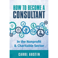 How To Become A Consultant In the Nonprofit and Charitable Sector - Paperback