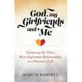 God, My Girlfriends & Me: Nurturing The Three Most Important Relationships In A Woman's Life - Paperback