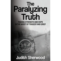 The Paralyzing Truth: Finding Strength and Hope in the Midst of Tragedy and Grief - Paperback