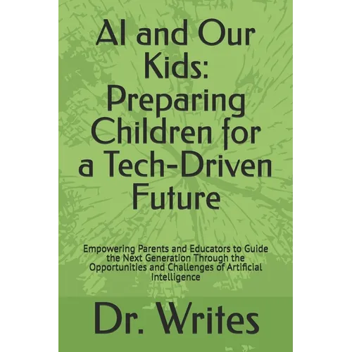 AI and Our Kids: Preparing Children for a Tech-Driven Future: Empowering Parents and Educators to Guide the Next Generation Through the - Paperback
