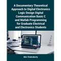 A Documentary Theoretical Approach to Digital Electronics Logic Design Digital Communication Basic C and Matlab Programming for Graduate Electrical an - Paperback
