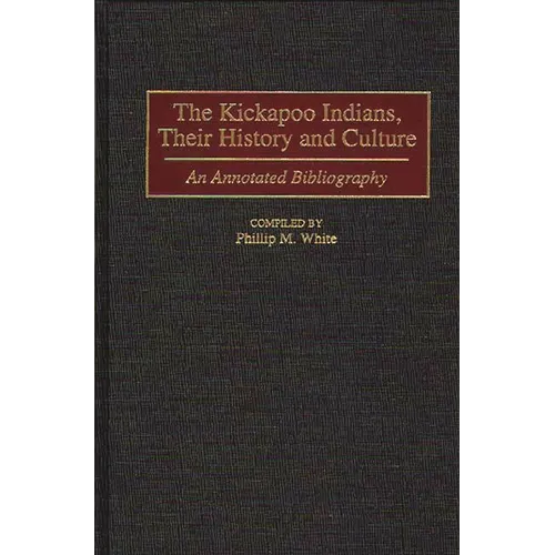 The Kickapoo Indians, Their History and Culture: An Annotated Bibliography - Hardcover